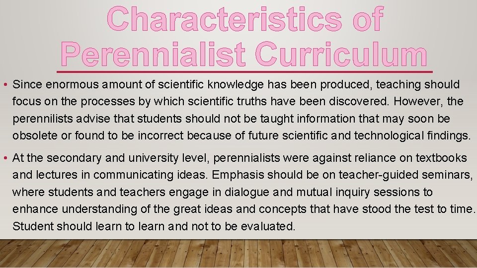 Characteristics of Perennialist Curriculum • Since enormous amount of scientific knowledge has been produced,