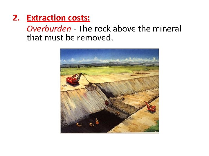 2. Extraction costs: Overburden - The rock above the mineral that must be removed.