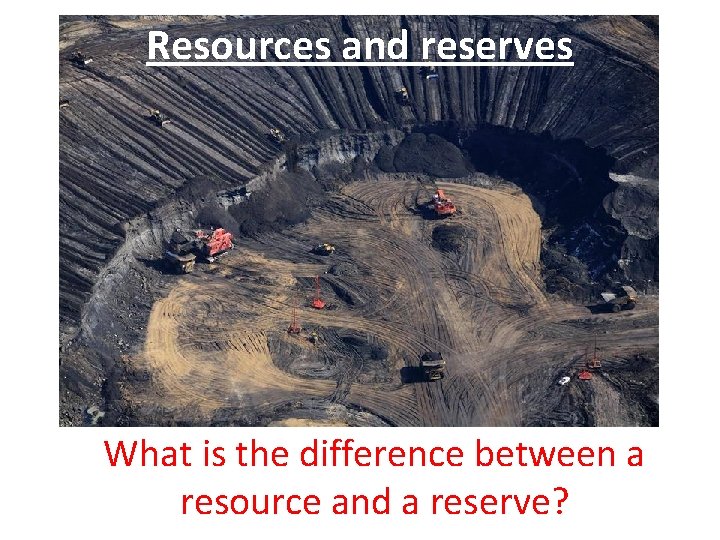 Resources and reserves What is the difference between a resource and a reserve? 