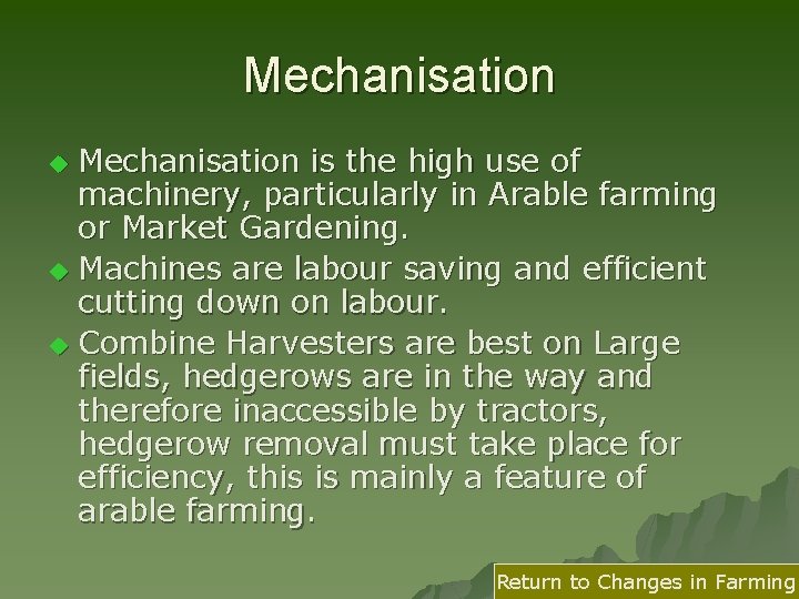 Mechanisation is the high use of machinery, particularly in Arable farming or Market Gardening.