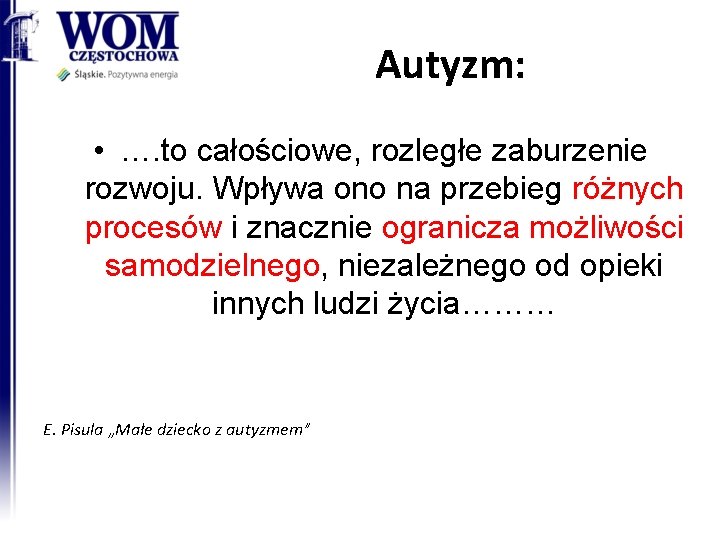 Autyzm: • …. to całościowe, rozległe zaburzenie rozwoju. Wpływa ono na przebieg różnych procesów Autyzm: • …. to całościowe, rozległe zaburzenie rozwoju. Wpływa ono na przebieg różnych procesów