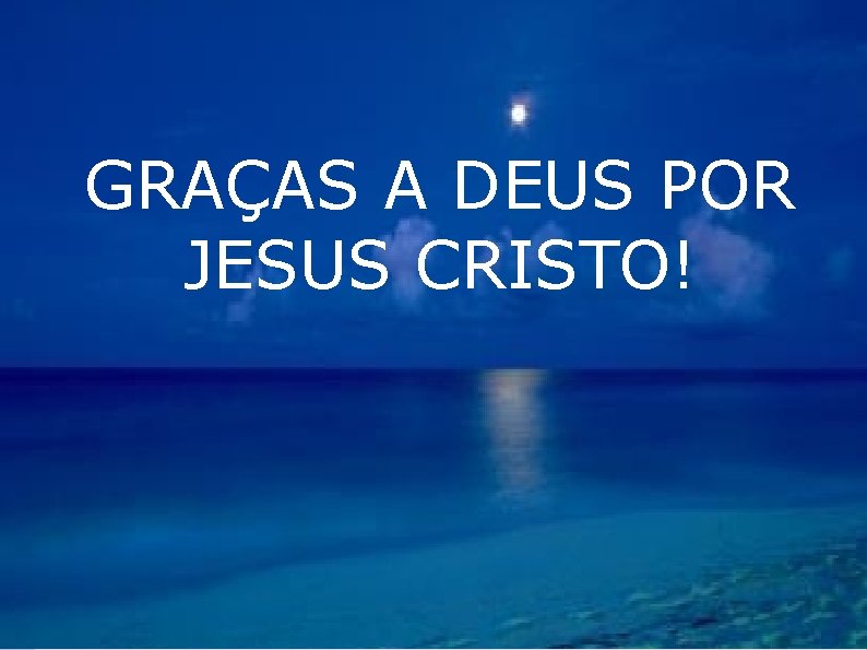 GRAÇAS A DEUS POR JESUS CRISTO! 