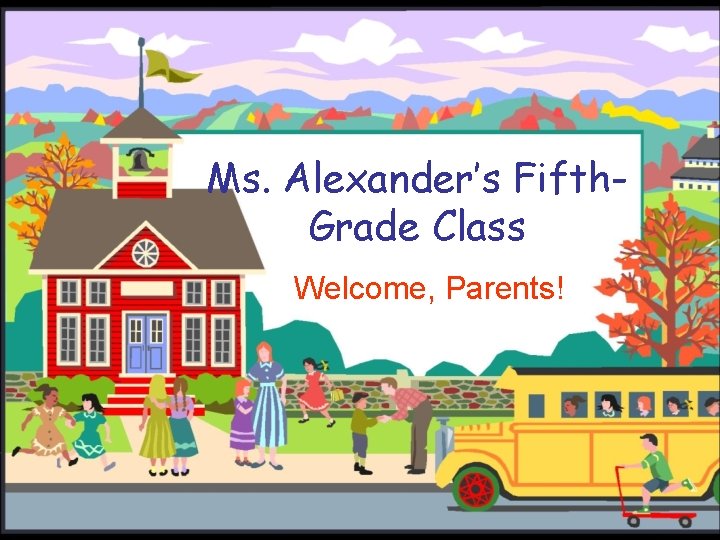 Ms. Alexander’s Fifth. Grade Class Welcome, Parents! 