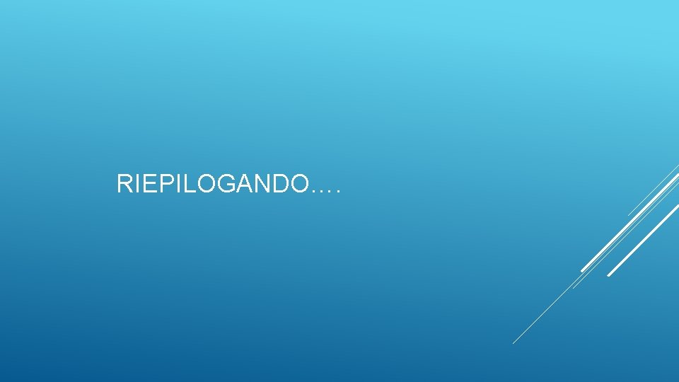 RIEPILOGANDO…. 