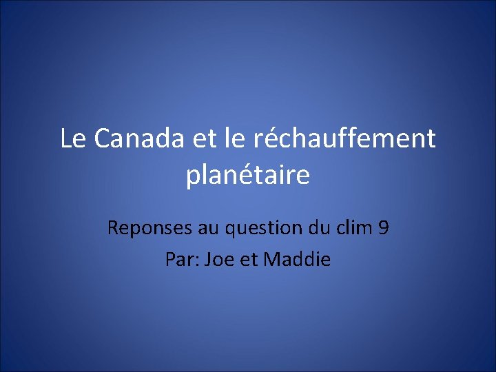 Le Canada et le réchauffement planétaire Reponses au question du clim 9 Par: Joe