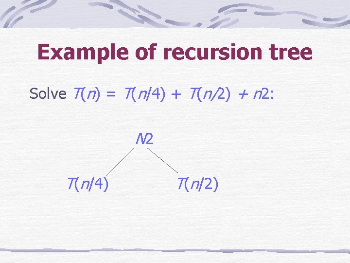 Example of recursion tree Solve T(n) = T(n/4) + T(n/2) + n 2: N