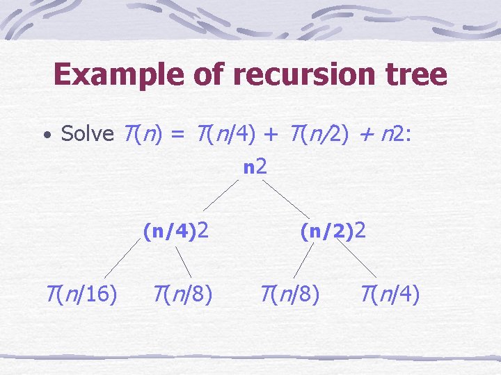 Example of recursion tree • Solve T(n) = T(n/4) + T(n/2) + n 2: