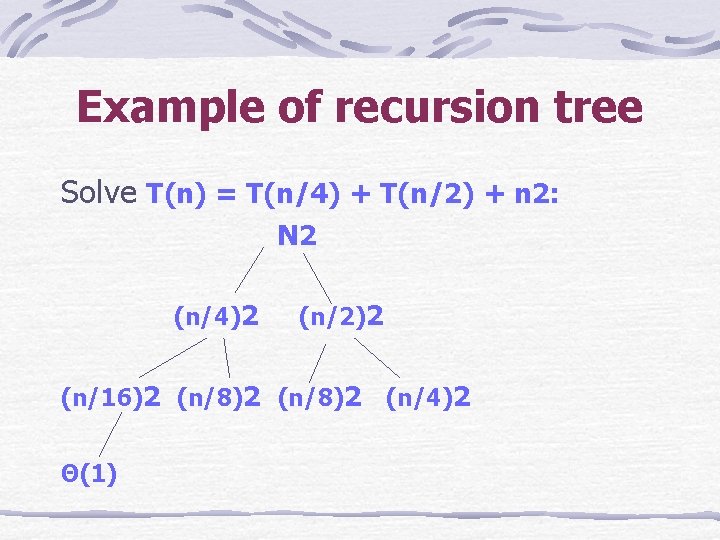 Example of recursion tree Solve T(n) = T(n/4) + T(n/2) + n 2: N