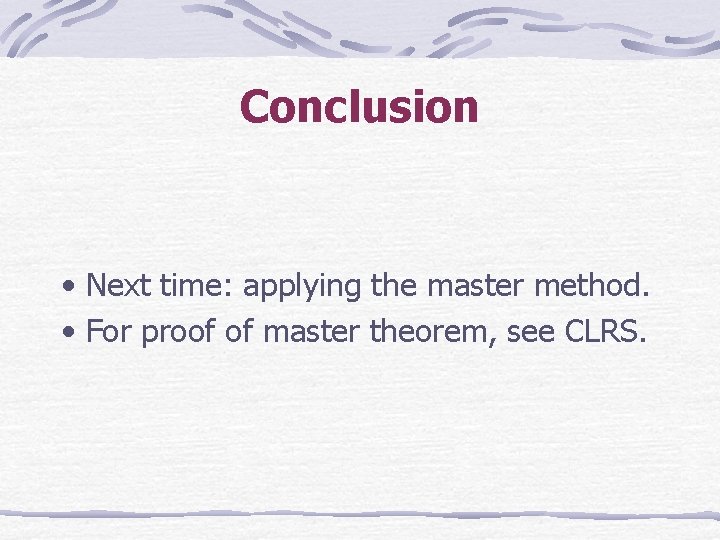 Conclusion • Next time: applying the master method. • For proof of master theorem,
