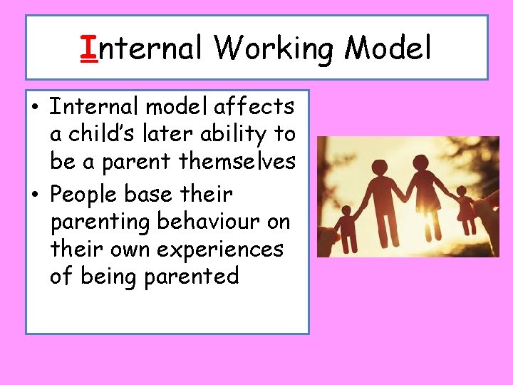 Internal Working Model • Internal model affects a child’s later ability to be a