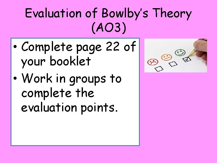 Evaluation of Bowlby’s Theory (AO 3) • Complete page 22 of your booklet •