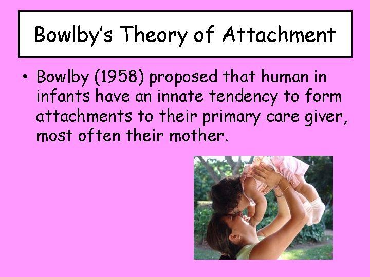 Bowlby’s Theory of Attachment • Bowlby (1958) proposed that human in infants have an