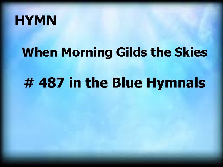 HYMN When Morning Gilds the Skies # 487 in the Blue Hymnals HYMN When Morning Gilds the Skies # 487 in the Blue Hymnals