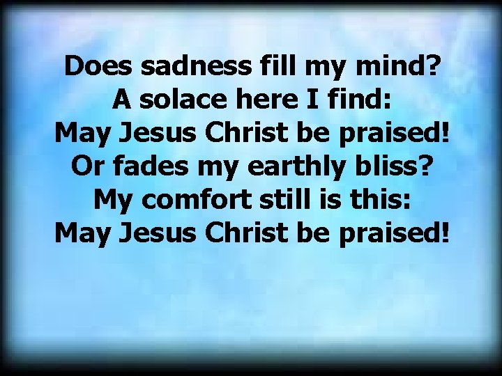 Does sadness fill my mind? A solace here I find: May Jesus Christ be