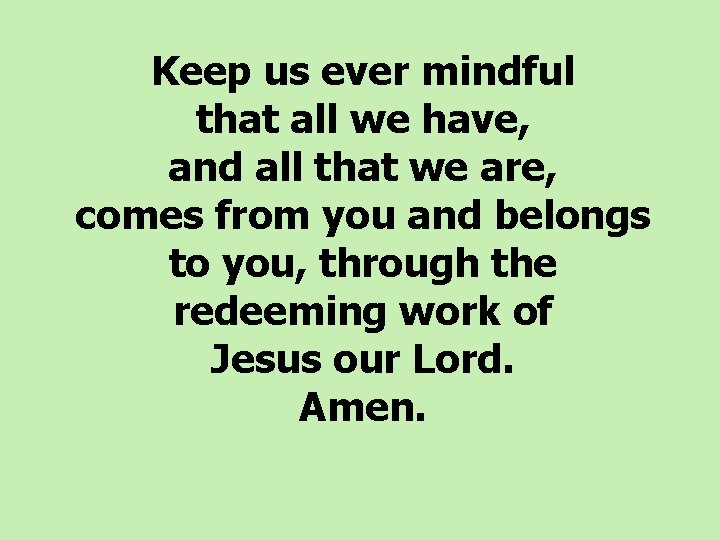 Keep us ever mindful that all we have, and all that we are, comes Keep us ever mindful that all we have, and all that we are, comes