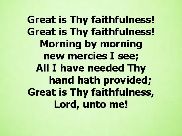 Great is Thy faithfulness! Morning by morning new mercies I see; All I have