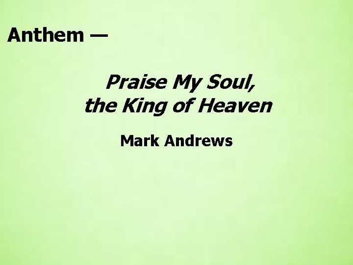 Anthem — Praise My Soul, the King of Heaven Mark Andrews 