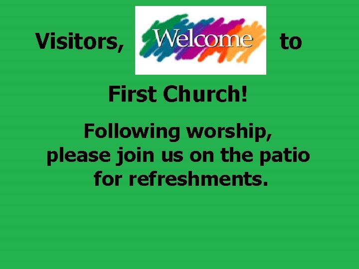 Visitors, to First Church! Following worship, please join us on the patio for refreshments. Visitors, to First Church! Following worship, please join us on the patio for refreshments.