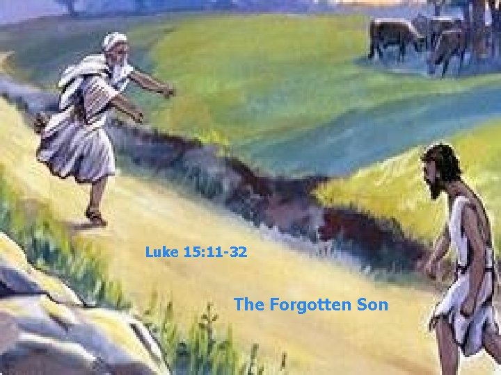 Luke 15: 11 -32 The Forgotten Son 