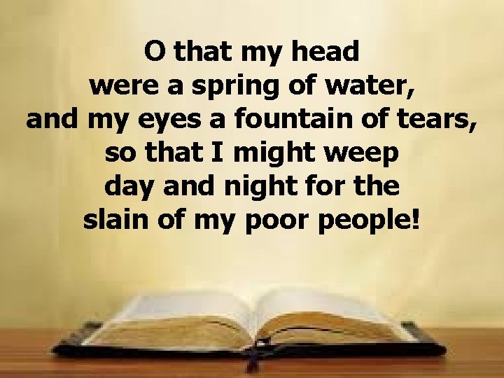 O that my head were a spring of water, and my eyes a fountain O that my head were a spring of water, and my eyes a fountain