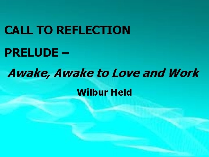 CALL TO REFLECTION PRELUDE – Awake, Awake to Love and Work Wilbur Held 