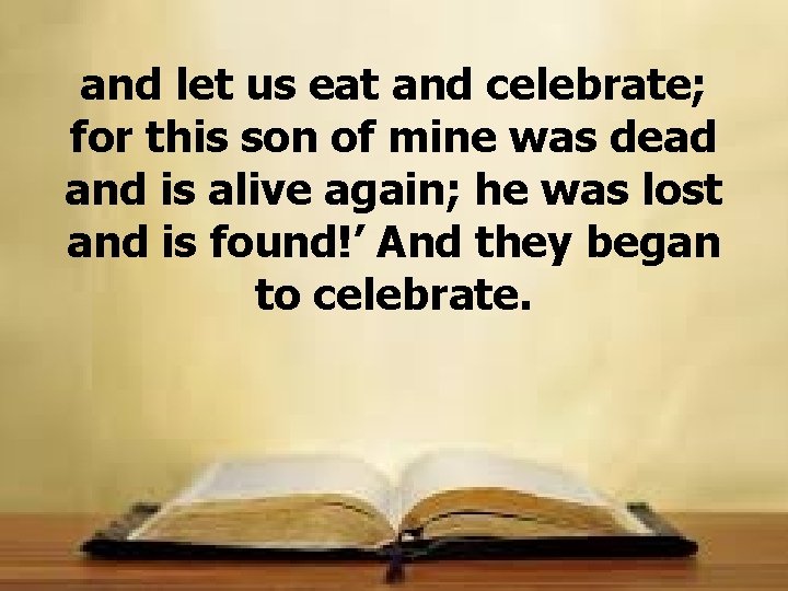 and let us eat and celebrate; for this son of mine was dead and