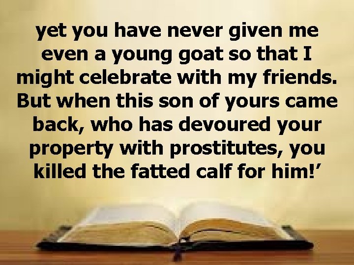 yet you have never given me even a young goat so that I might