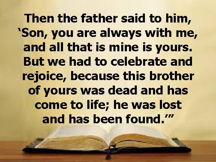 Then the father said to him, ‘Son, you are always with me, and all