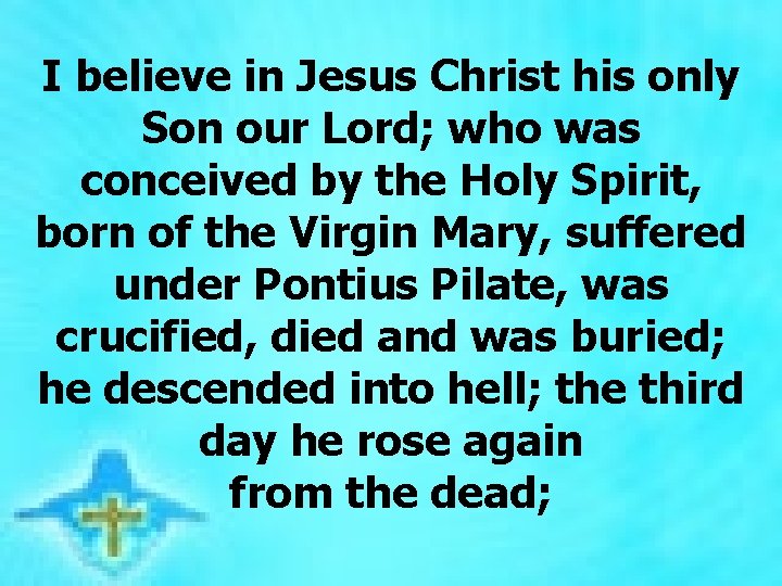 I believe in Jesus Christ his only Son our Lord; who was conceived by