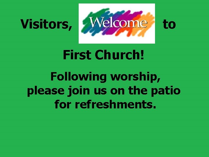Visitors, to First Church! Following worship, please join us on the patio for refreshments.