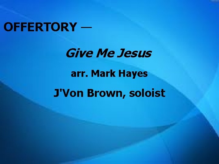 OFFERTORY — Give Me Jesus arr. Mark Hayes J'Von Brown, soloist 