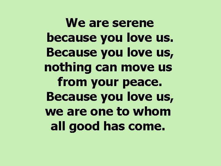 We are serene because you love us. Because you love us, nothing can move