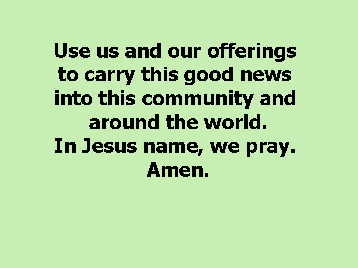 Use us and our offerings to carry this good news into this community and