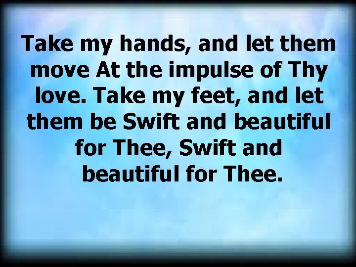 Take my hands, and let them move At the impulse of Thy love. Take