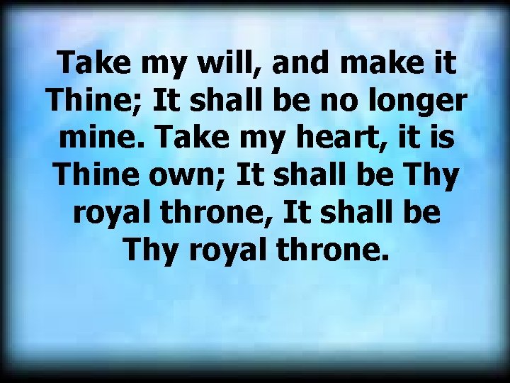 Take my will, and make it Thine; It shall be no longer mine. Take