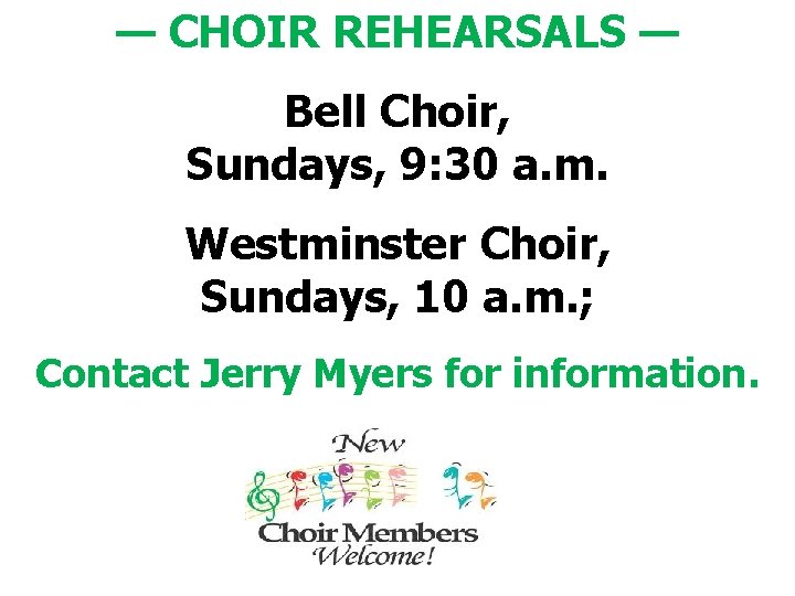 — CHOIR REHEARSALS — Bell Choir, Sundays, 9: 30 a. m. Westminster Choir, Sundays,