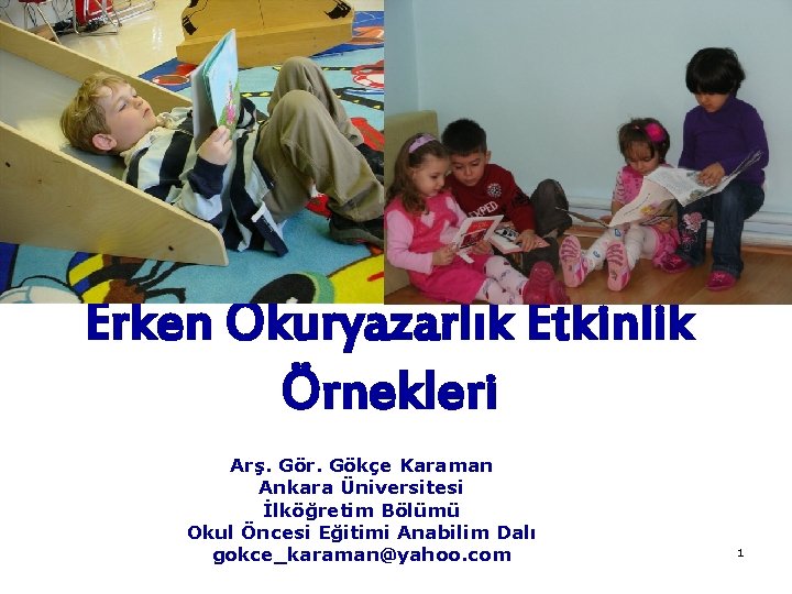 Erken Okuryazarlık Etkinlik Örnekleri Arş. Gör. Gökçe Karaman Ankara Üniversitesi İlköğretim Bölümü Okul Öncesi