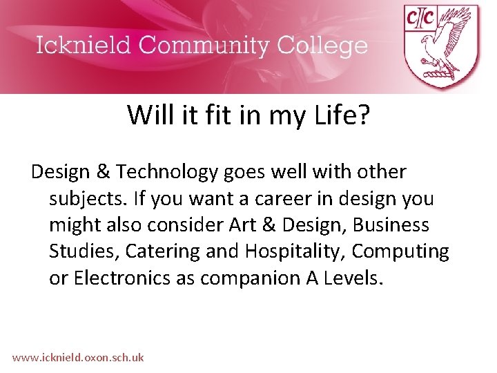 Will it fit in my Life? Design & Technology goes well with other subjects.