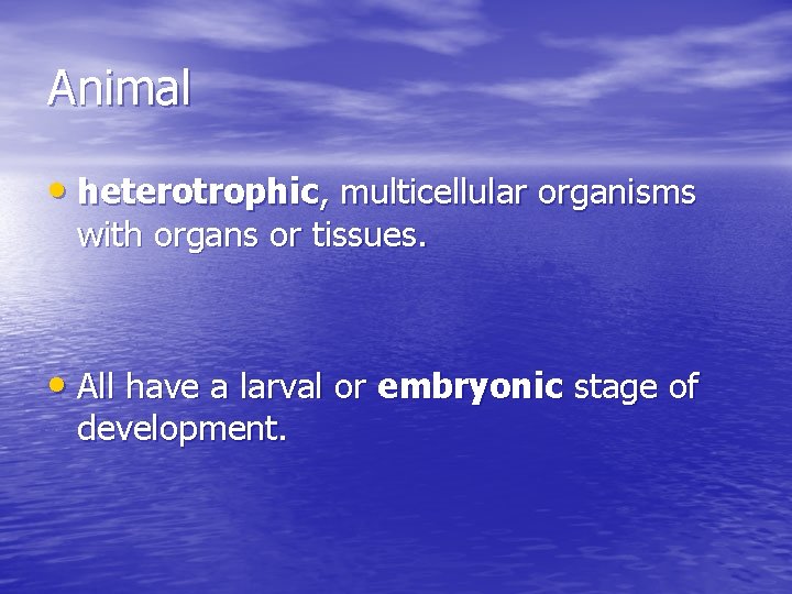 Animal • heterotrophic, multicellular organisms with organs or tissues. • All have a larval