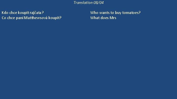 Translation 08/04 Kdo chce koupit rajčata? Co chce paní Matthewsová koupit? Paní Matthewsová chodí