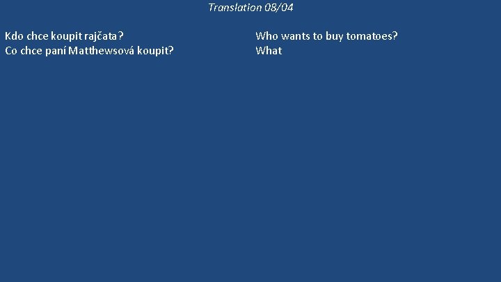 Translation 08/04 Kdo chce koupit rajčata? Co chce paní Matthewsová koupit? Paní Matthewsová chodí