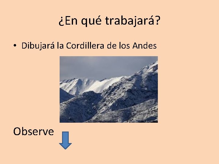 ¿En qué trabajará? • Dibujará la Cordillera de los Andes Observe 