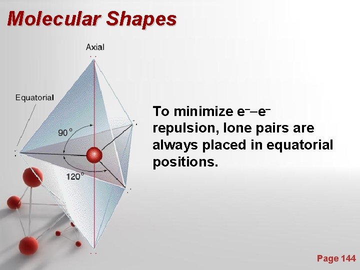 Molecular Shapes To minimize e--erepulsion, lone pairs are always placed in equatorial positions. Page