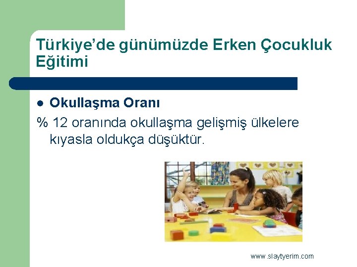 Türkiye’de günümüzde Erken Çocukluk Eğitimi Okullaşma Oranı % 12 oranında okullaşma gelişmiş ülkelere kıyasla