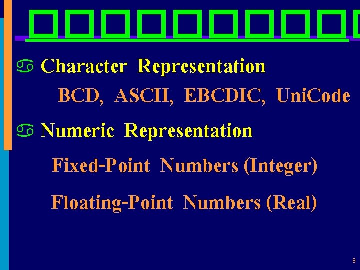 ����� Character Representation BCD, ASCII, EBCDIC, Uni. Code a Numeric Representation Fixed-Point Numbers (Integer)