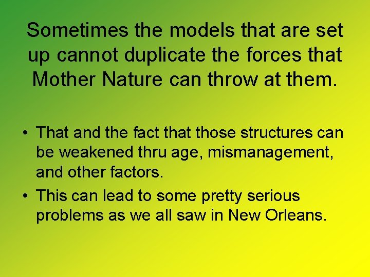 Sometimes the models that are set up cannot duplicate the forces that Mother Nature