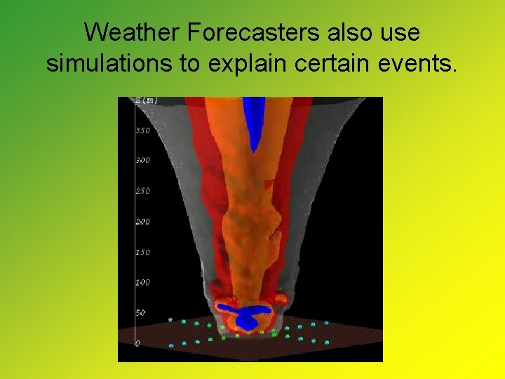 Weather Forecasters also use simulations to explain certain events. 