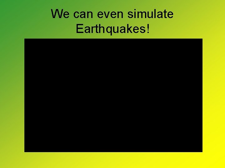 We can even simulate Earthquakes! 