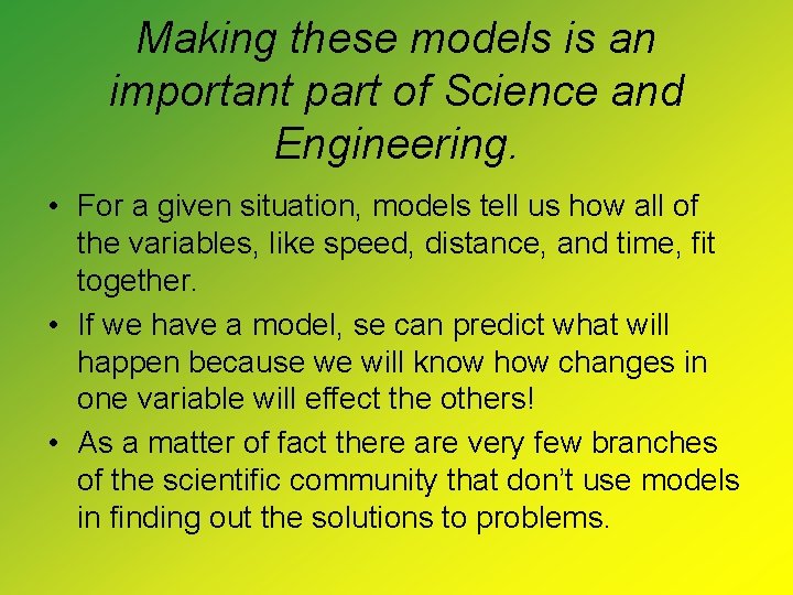 Making these models is an important part of Science and Engineering. • For a