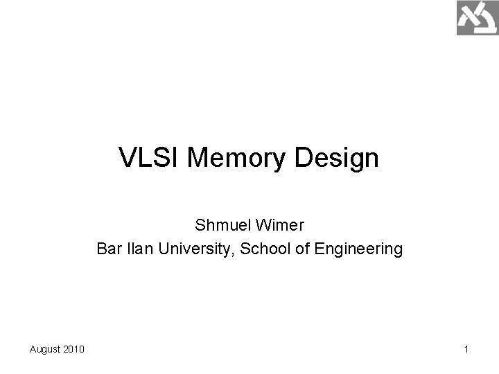 VLSI Memory Design Shmuel Wimer Bar Ilan University, School of Engineering August 2010 1